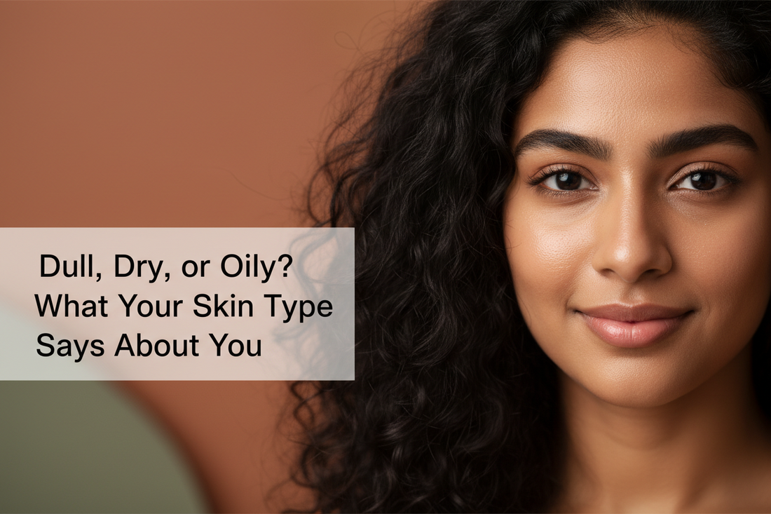 Dull, Dry, or Oily? What Your Skin Type Says About You