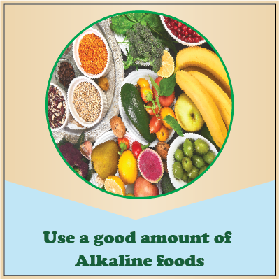 Use a good amount of Alkaline foods
