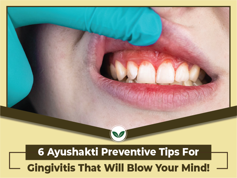 6 Ayushakti Preventive Tips For Gingivitis That Will Blow Your Mind!