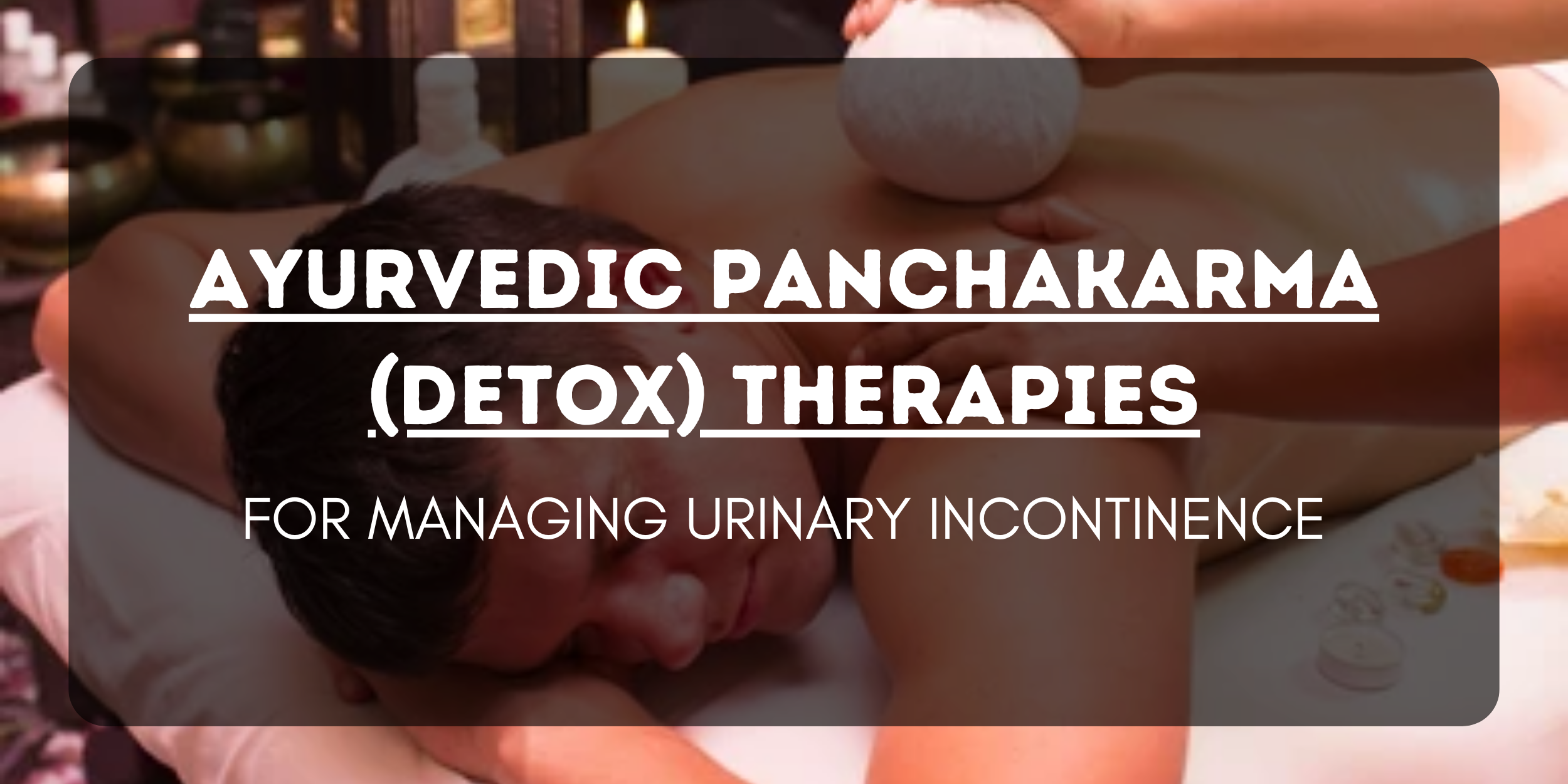 Ayurvedic Panchakarma (Detox) Therapies for Managing Urinary Incontinence