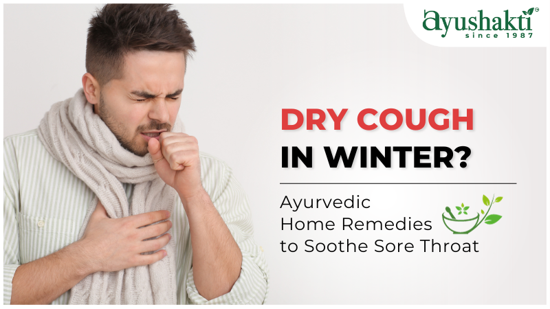 Dry Cough in Winter? Ayurvedic Home Remedies to Soothe Sore Throat