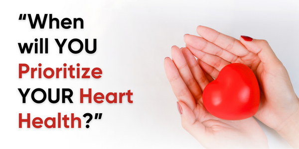 “When will YOU Prioritize YOUR Heart Health?”