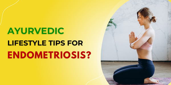 Ayurvedic Lifestyle Tips for Endometriosis