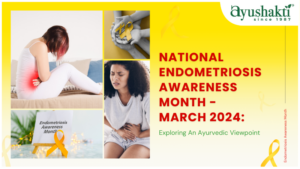 National Endometriosis Awareness Month - March 2024: Exploring An Ayurvedic Viewpoint